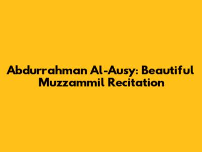 Abdurrahman Al-Ausy: Beautiful Muzzammil Recitation