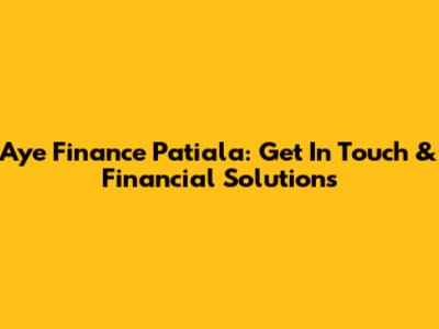 Aye Finance Patiala: Get In Touch & Financial Solutions