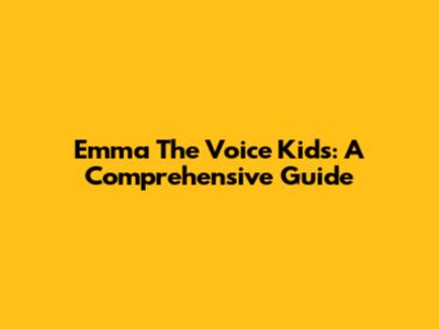 Emma The Voice Kids: A Comprehensive Guide
