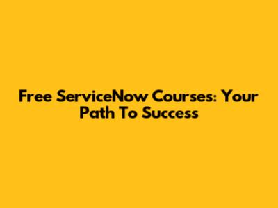 Free ServiceNow Courses: Your Path To Success