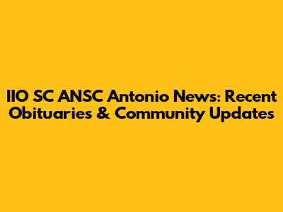 IIO SC ANSC Antonio News: Recent Obituaries & Community Updates