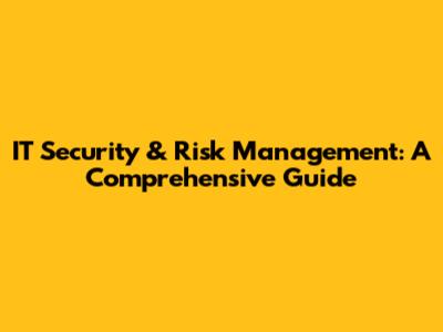 IT Security & Risk Management: A Comprehensive Guide