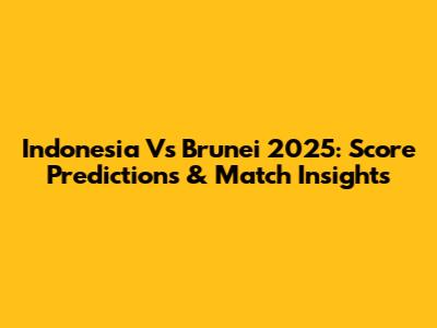 Indonesia Vs Brunei 2025: Score Predictions & Match Insights