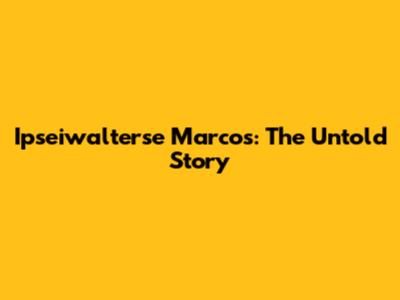 Ipseiwalterse Marcos: The Untold Story