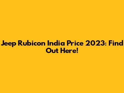 Jeep Rubicon India Price 2023: Find Out Here!