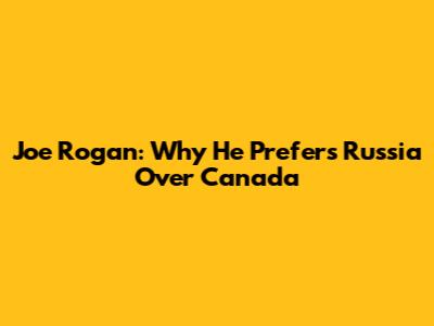 Joe Rogan: Why He Prefers Russia Over Canada
