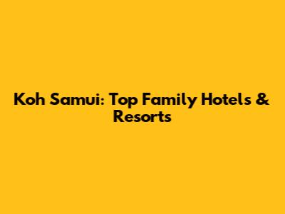 Koh Samui: Top Family Hotels & Resorts