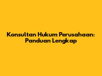 Konsultan Hukum Perusahaan: Panduan Lengkap