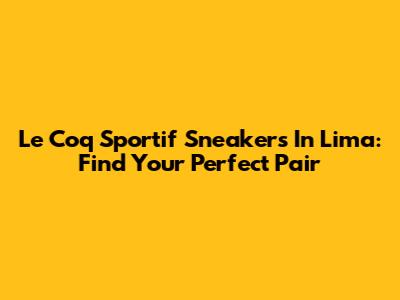 Le Coq Sportif Sneakers In Lima: Find Your Perfect Pair