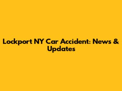 Lockport NY Car Accident: News & Updates
