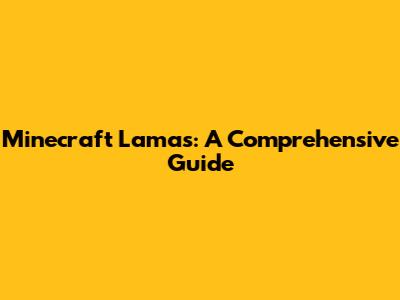 Minecraft Lamas: A Comprehensive Guide