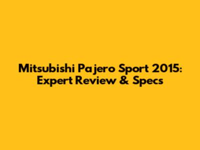 Mitsubishi Pajero Sport 2015: Expert Review & Specs