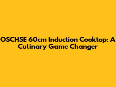 OSCHSE 60cm Induction Cooktop: A Culinary Game Changer