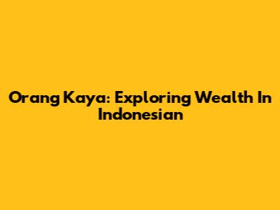Orang Kaya: Exploring Wealth In Indonesian
