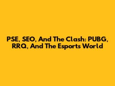 PSE, SEO, And The Clash: PUBG, RRQ, And The Esports World