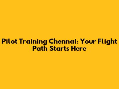 Pilot Training Chennai: Your Flight Path Starts Here