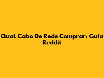 Qual Cabo De Rede Comprar: Guia Reddit